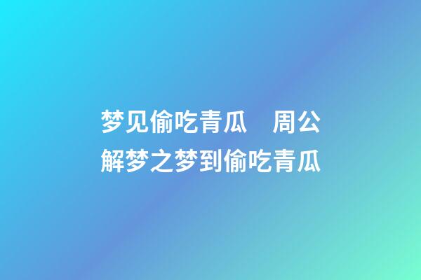 梦见偷吃青瓜　周公解梦之梦到偷吃青瓜